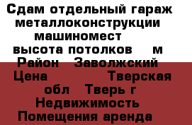 Сдам отдельный гараж (металлоконструкции), машиномест: 3  , высота потолков: 6 м › Район ­ Заволжский › Цена ­ 36 000 - Тверская обл., Тверь г. Недвижимость » Помещения аренда   